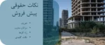 پیش فروش املاک در ایران؛ خطرات، کلاهبرداری‌ها و نکات حقوقی